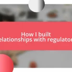 How I built relationships with regulators