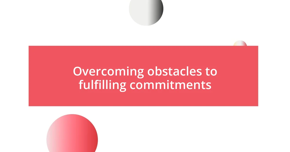 Overcoming obstacles to fulfilling commitments